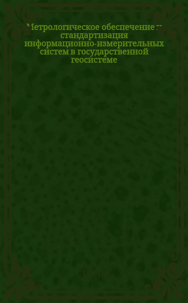 Метрологическое обеспечение и стандартизация информационно-измерительных систем в государственной геосистеме : (Сб. науч. тр.)