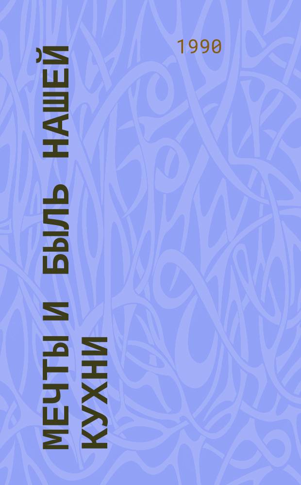 Мечты и быль нашей кухни : Кулинар. рецепты