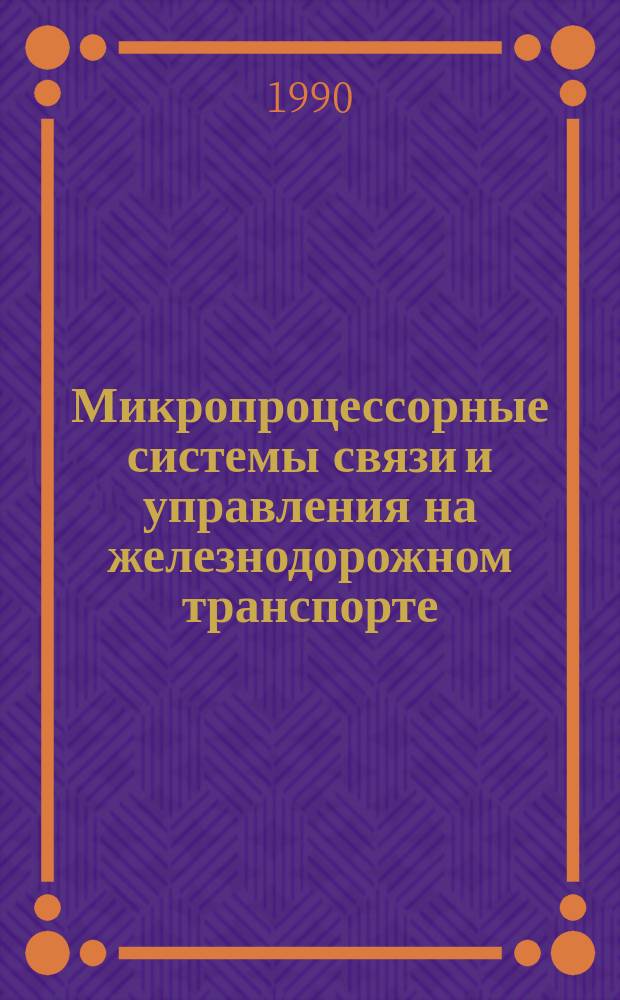 Микропроцессорные системы связи и управления на железнодорожном транспорте : (Тез. докл. респ. конф., 17-21 сент. 1990 г., Алушта)