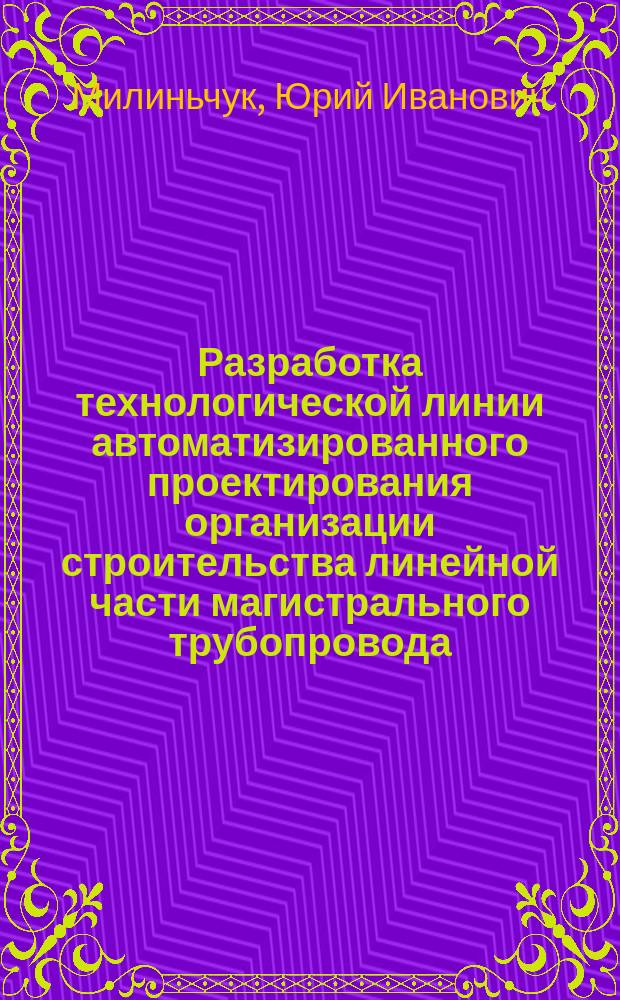 Разработка технологической линии автоматизированного проектирования организации строительства линейной части магистрального трубопровода : Автореф. дис. на соиск. учен. степ. канд. техн. наук : (05.15.13)