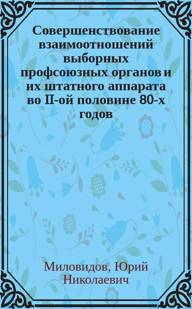 Совершенствование взаимоотношений выборных профсоюзных органов и их штатного аппарата во II-ой половине 80-х годов : (На прим. проф. орг. Урала) : Автореф. дис. на соиск. учен. степ. канд. ист. наук : (07.00.02)