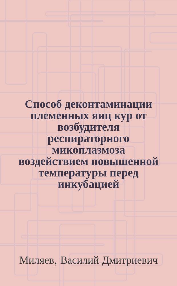 Способ деконтаминации племенных яиц кур от возбудителя респираторного микоплазмоза воздействием повышенной температуры перед инкубацией : Автореф. дис. на соиск. учен. степ. канд. вет. наук : (16.00.03)