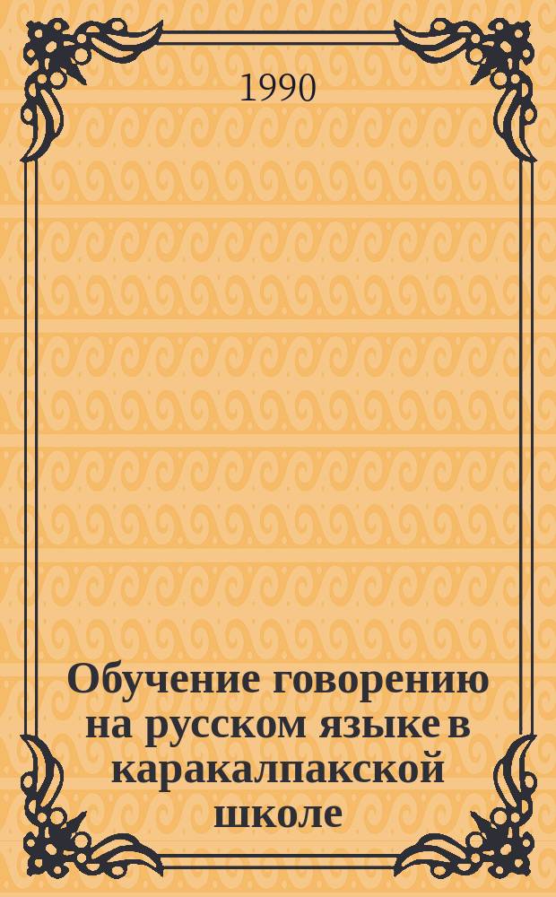 Обучение говорению на русском языке в каракалпакской школе : (Метод. пособие для учителя)