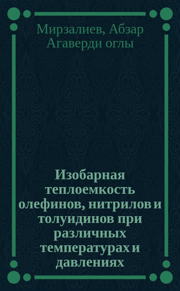 Изобарная теплоемкость олефинов, нитрилов и толуидинов при различных температурах и давлениях : Автореф. дис. на соиск. учен. степ. канд. техн. наук : (01.04.14)