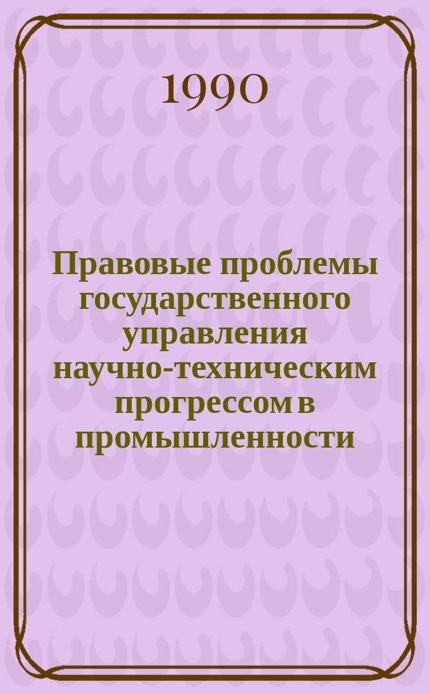 Правовые проблемы государственного управления научно-техническим прогрессом в промышленности : Автореф. дис. на соиск. учен. степ. д-ра юрид. наук : (12.00.02)