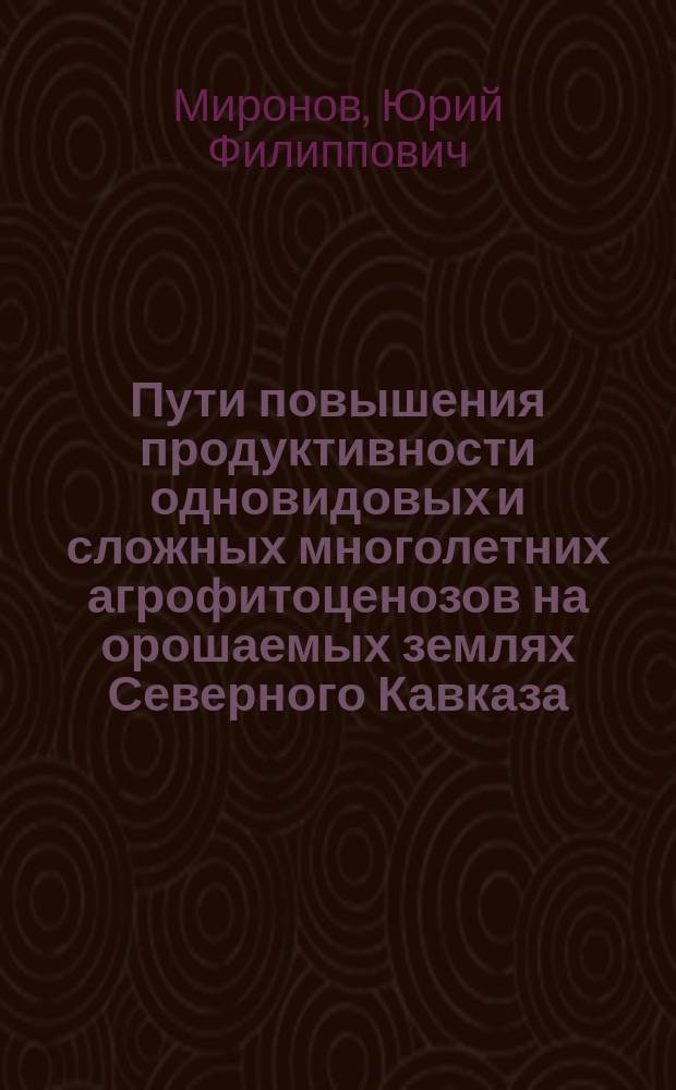 Пути повышения продуктивности одновидовых и сложных многолетних агрофитоценозов на орошаемых землях Северного Кавказа : Автореф. дис. на соиск. учен. степ. канд. с.-х. наук : (06.01.09)