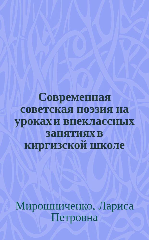 Современная советская поэзия на уроках и внеклассных занятиях в киргизской школе : (Метод. пособие)