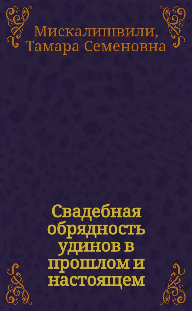 Свадебная обрядность удинов в прошлом и настоящем : Автореф. дис. на соиск. учен. степ. канд. ист. наук : (07.00.07)