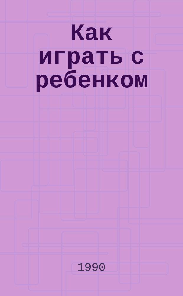 Как играть с ребенком