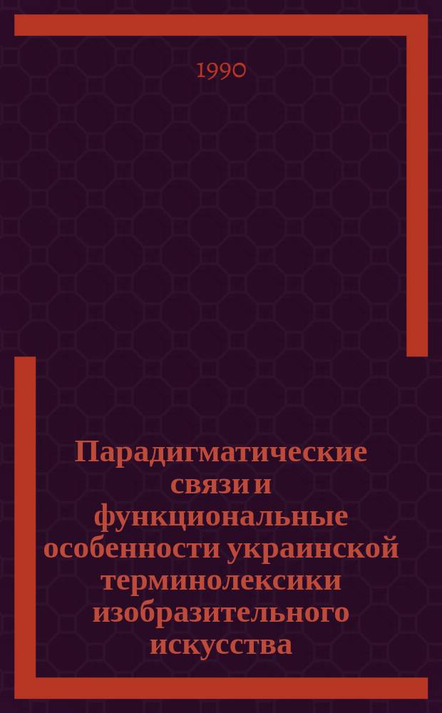 Парадигматические связи и функциональные особенности украинской терминолексики изобразительного искусства : (Антоним. и синоним. отношения) : Автореф. дис. на соиск. учен. степ. канд. филол. наук : (10.02.02)