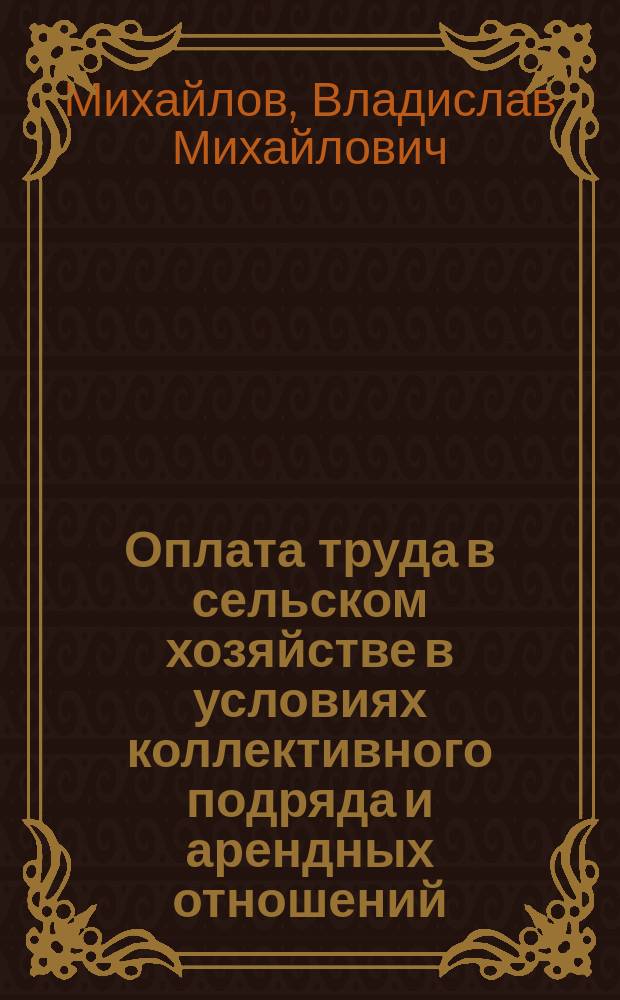 Оплата труда в сельском хозяйстве в условиях коллективного подряда и арендных отношений : (Опыт. пробл.)