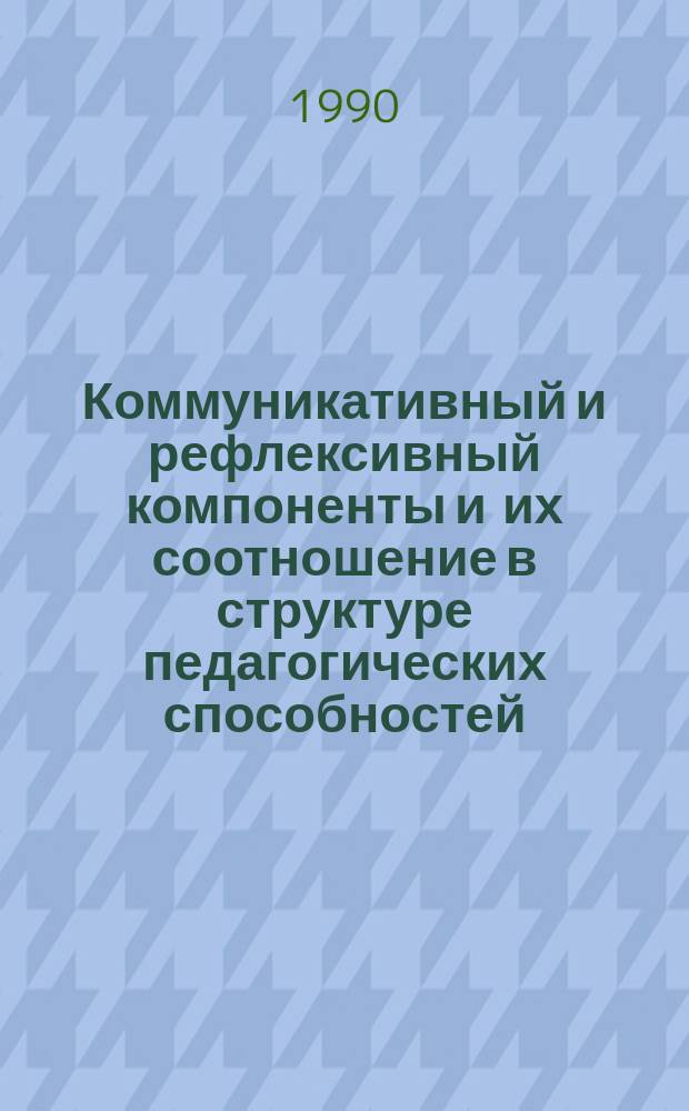 Коммуникативный и рефлексивный компоненты и их соотношение в структуре педагогических способностей : Автореф. дис. на соиск. учен. степ. канд. психол. наук : (19.00.07)