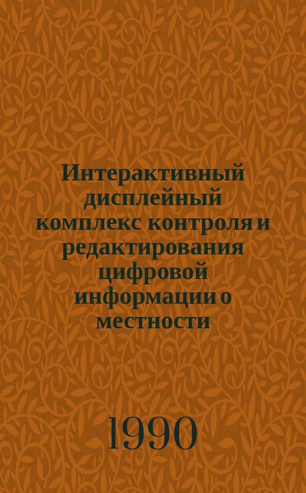 Интерактивный дисплейный комплекс контроля и редактирования цифровой информации о местности : Дис. на соиск. учен. степ. к. т. н. (в форме науч. докл.)