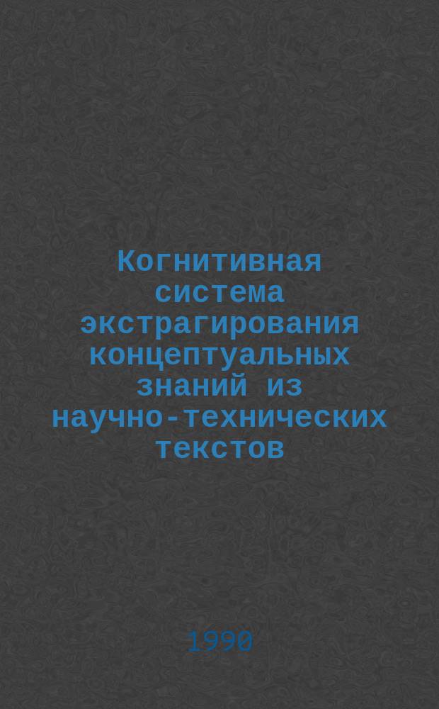 Когнитивная система экстрагирования концептуальных знаний из научно-технических текстов : Автореф. дис. на соиск. учен. степ. канд. техн. наук : (05.13.13)