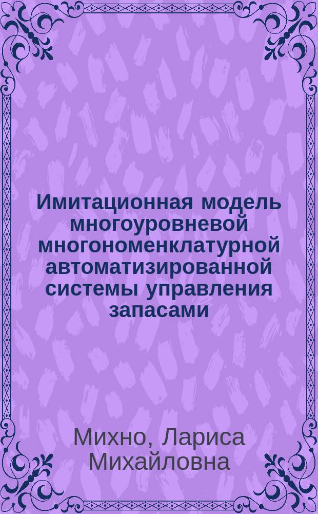 Имитационная модель многоуровневой многономенклатурной автоматизированной системы управления запасами : Автореф. дис. на соиск. учен. степ. канд. техн. наук : (05.13.06)