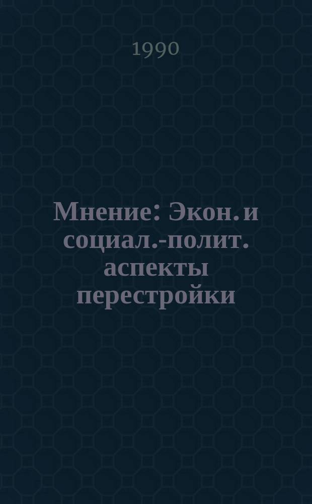 Мнение : Экон. и социал.-полит. аспекты перестройки : Сборник