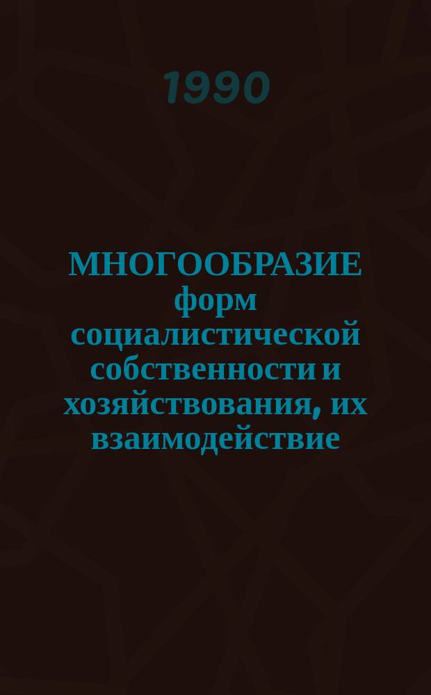 МНОГООБРАЗИЕ форм социалистической собственности и хозяйствования, их взаимодействие : Материалы Междунар. науч. конф., состоявшейся 12-13 сент. 1989 г