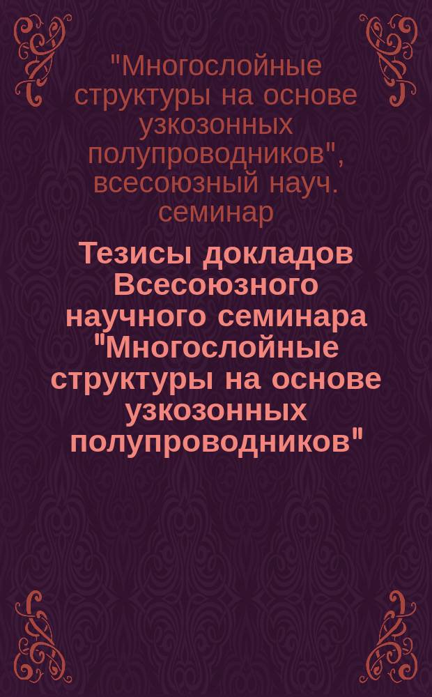 Тезисы докладов Всесоюзного научного семинара "Многослойные структуры на основе узкозонных полупроводников", 25-27 сентября 1990 г.