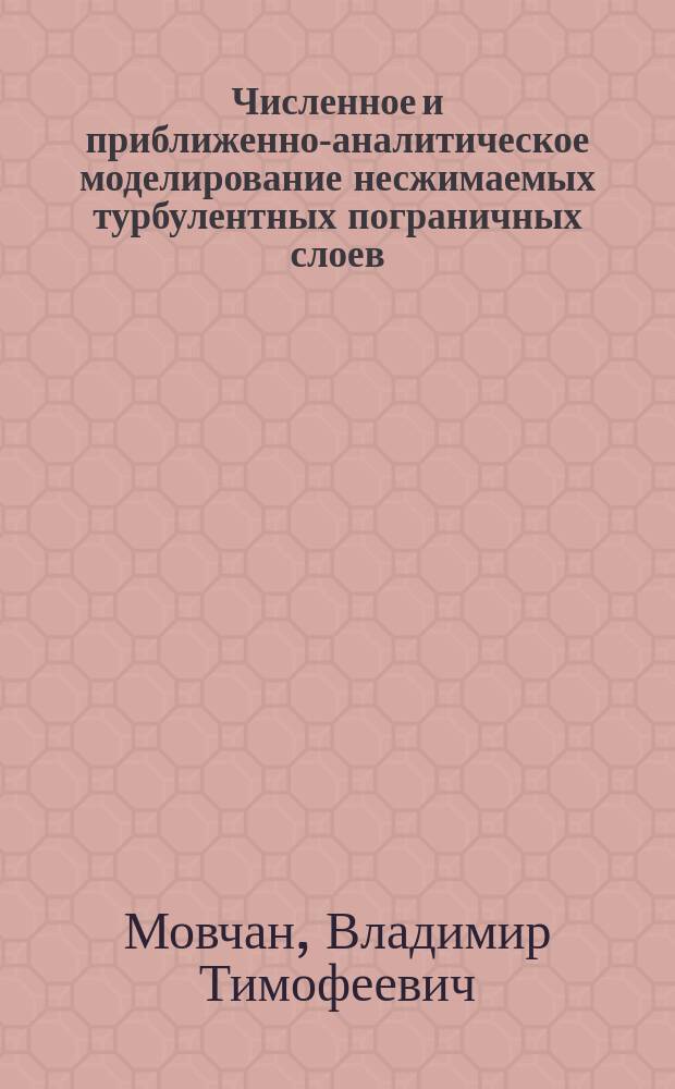 Численное и приближенно-аналитическое моделирование несжимаемых турбулентных пограничных слоев : Автореф. дис. на соиск. учен. степ. д-ра физ.-мат. наук : (01.02.05)