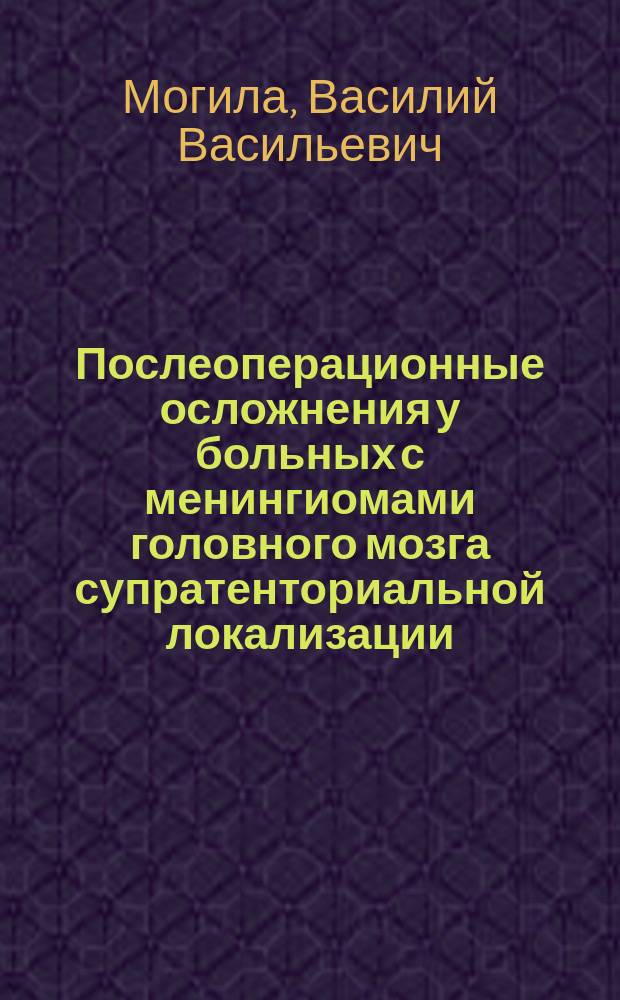 Послеоперационные осложнения у больных с менингиомами головного мозга супратенториальной локализации : Автореф. дис. на соиск. учен. степ. д-ра мед. наук : (14.00.28)