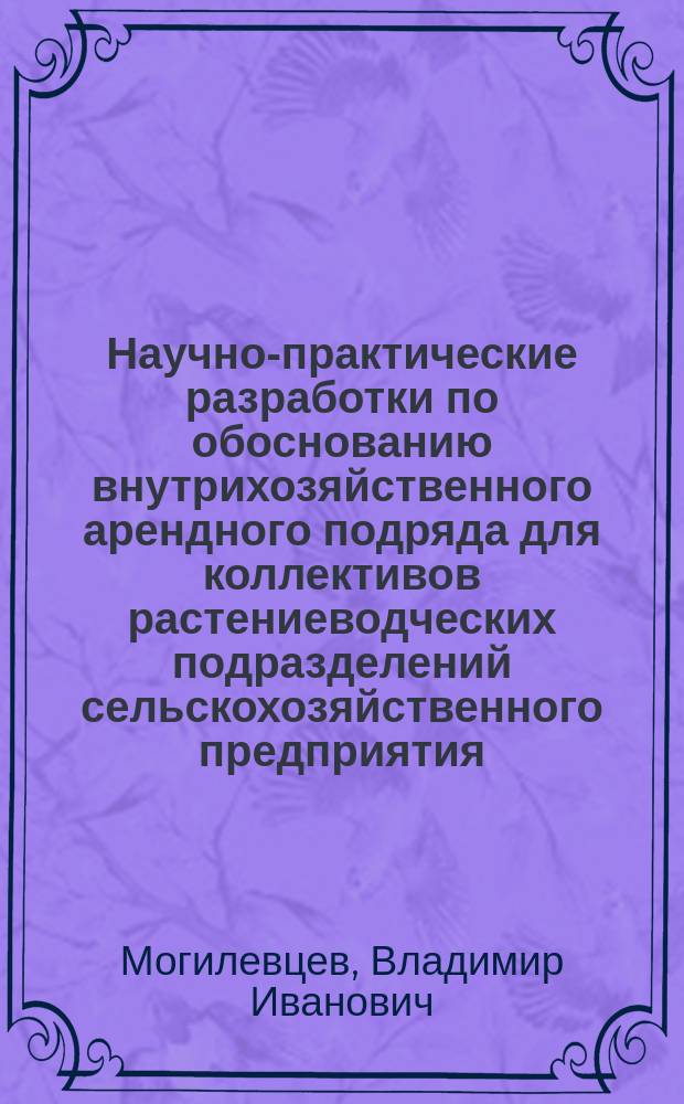 Научно-практические разработки по обоснованию внутрихозяйственного арендного подряда для коллективов растениеводческих подразделений сельскохозяйственного предприятия