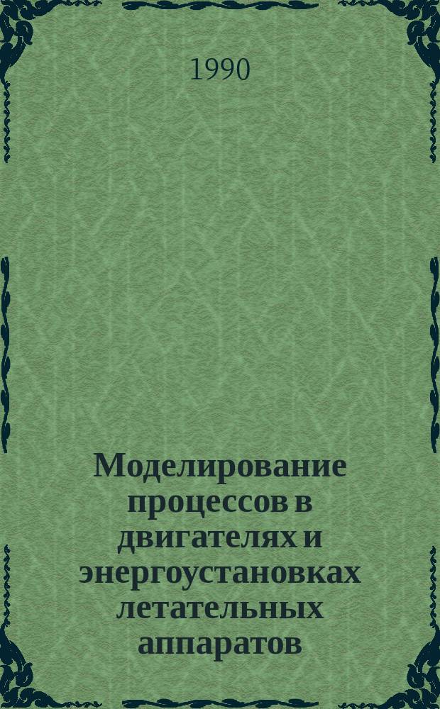 Моделирование процессов в двигателях и энергоустановках летательных аппаратов : Межвуз. сб. науч. тр
