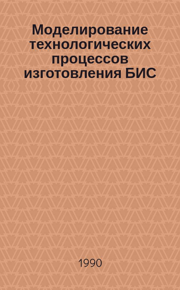 Моделирование технологических процессов изготовления БИС : Учеб. пособие для спец. "Электрон. приборы и устройства", "Микроэлектроника", "Системы автоматизир. проектирования" и "Конструирование и технология вычисл. средств"