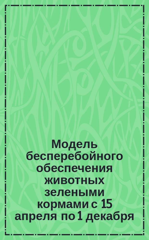 Модель бесперебойного обеспечения животных зелеными кормами с 15 апреля по 1 декабря