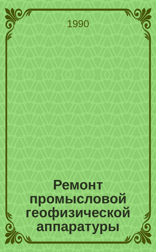 Ремонт промысловой геофизической аппаратуры : Учеб. пособие для подгот. рабочих на пр-ве
