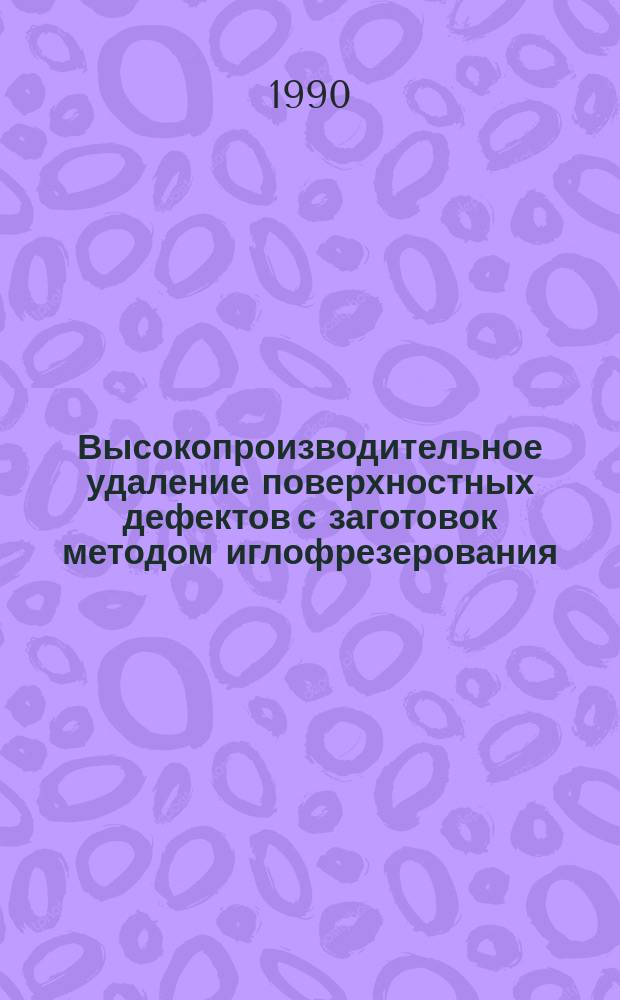 Высокопроизводительное удаление поверхностных дефектов с заготовок методом иглофрезерования : Автореф. дис. на соиск. учен. степ. к. т. н