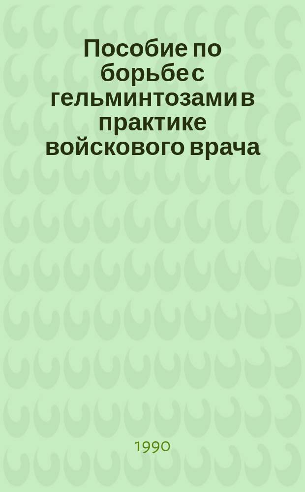 Пособие по борьбе с гельминтозами в практике войскового врача : Учеб. пособие