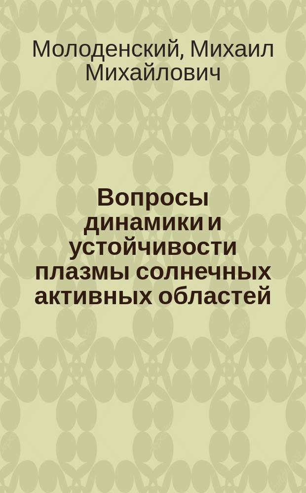 Вопросы динамики и устойчивости плазмы солнечных активных областей : Автореф. дис. на соиск. учен. степ. д-ра физ.-мат. наук : (01.03.02)
