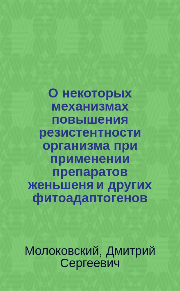 О некоторых механизмах повышения резистентности организма при применении препаратов женьшеня и других фитоадаптогенов : Автореф. дис. на соиск. учен. степ. канд. биол. наук : (14.00.15; 14.00.25)