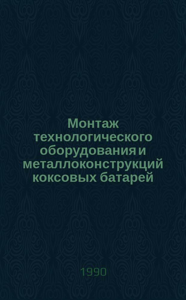 Монтаж технологического оборудования и металлоконструкций коксовых батарей : ВСН 517-89 : Взамен СНиП III-Г.10.11.66 : Срок введ. в действие 01.01.90
