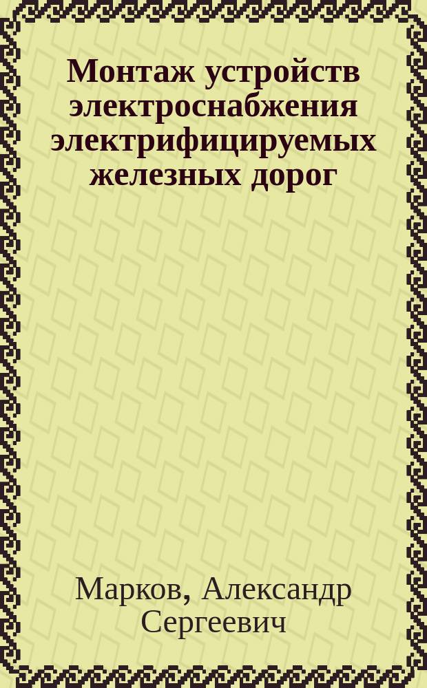 Монтаж устройств электроснабжения электрифицируемых железных дорог : Учеб. для техникумов трансп. стр-ва по спец. "Электроснабжение и энерг. хоз-во ж.-д. трансп."