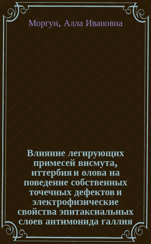 Влияние легирующих примесей висмута, иттербия и олова на поведение собственных точечных дефектов и электрофизические свойства эпитаксиальных слоев антимонида галлия : Автореф. дис. на соиск. учен. степ. к. т. н