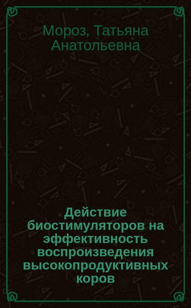 Действие биостимуляторов на эффективность воспроизведения высокопродуктивных коров : Автореф. дис. на соиск. учен. степ. канд. биол. наук : (03.00.13)