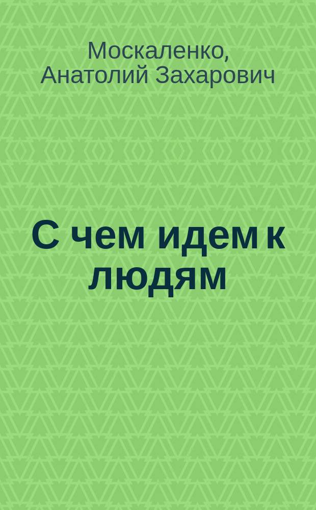 С чем идем к людям : Размышления о современ. публицистике