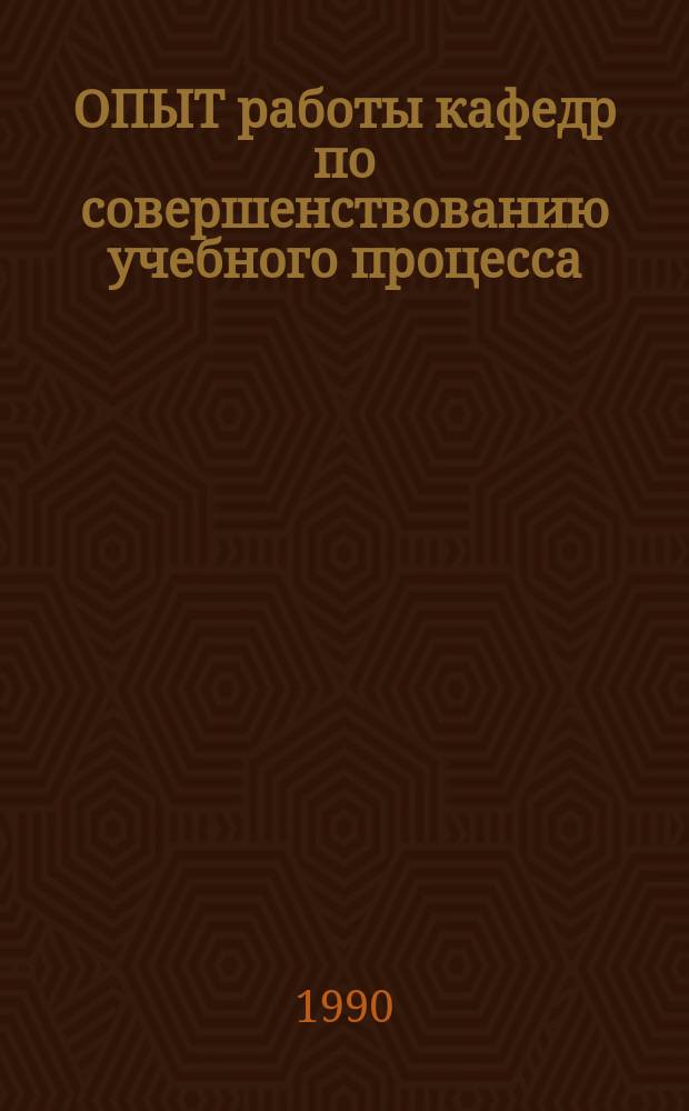 ОПЫТ работы кафедр по совершенствованию учебного процесса : Сб. материалов