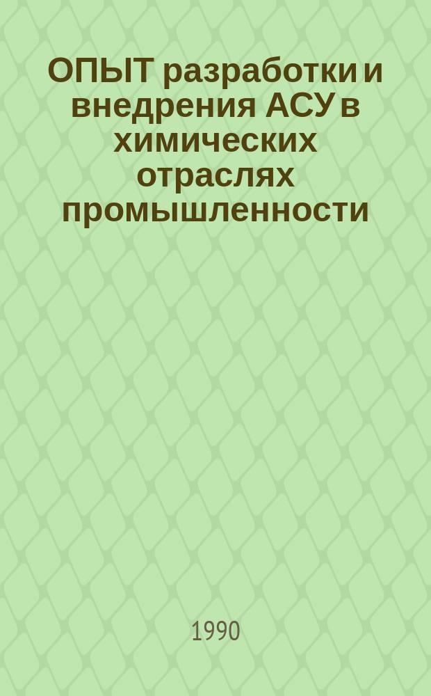 ОПЫТ разработки и внедрения АСУ в химических отраслях промышленности : Тез. докл. 22-25 окт. 1990 г., г. Суздаль