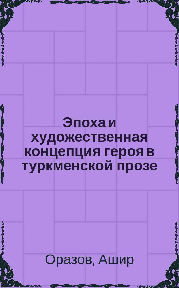 Эпоха и художественная концепция героя в туркменской прозе : Автореф. дис. на соиск. учен. степ. д-ра филол. наук : (10.01.02)