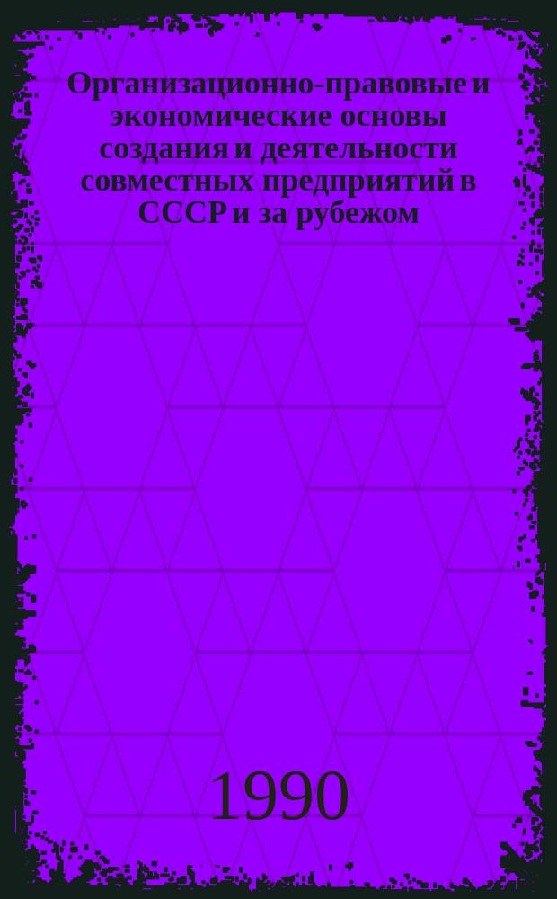 Организационно-правовые и экономические основы создания и деятельности совместных предприятий в СССР и за рубежом : Практ. руководство для предприятий и орг. отрасли