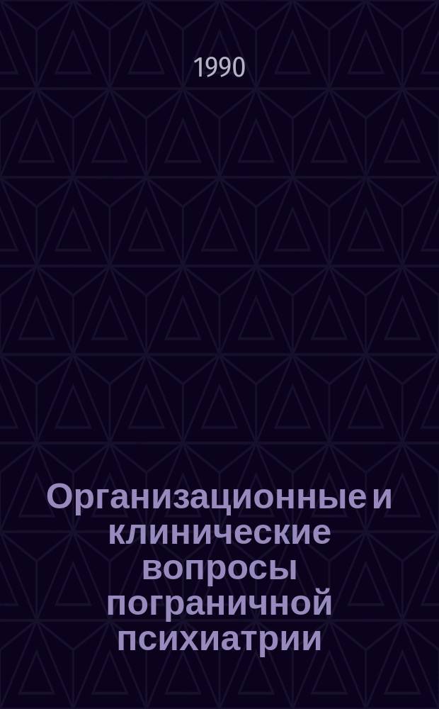 Организационные и клинические вопросы пограничной психиатрии : (Сб. науч. тр.)