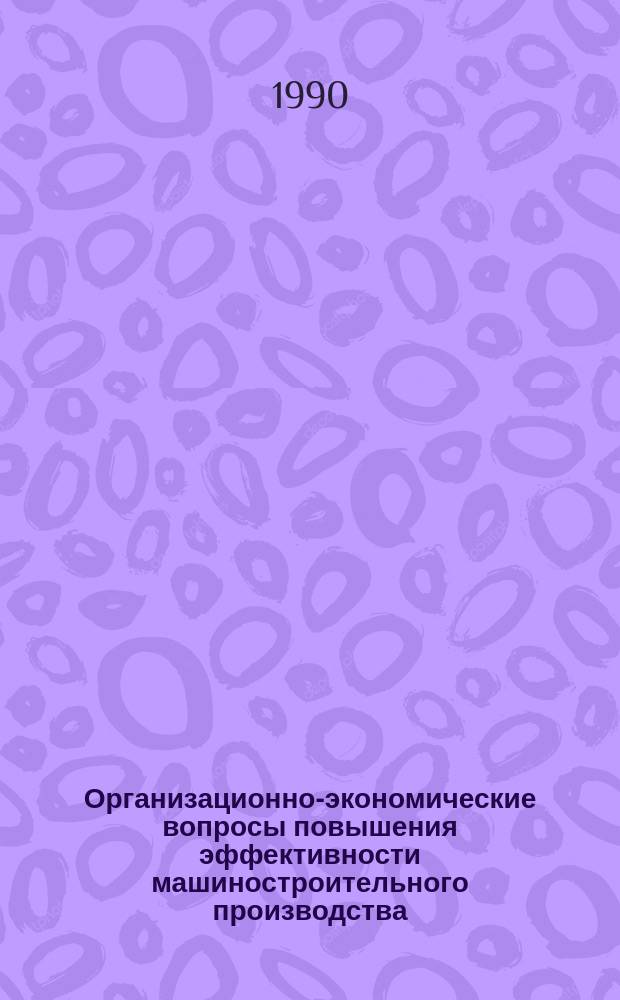 Организационно-экономические вопросы повышения эффективности машиностроительного производства : Сб. науч. тр