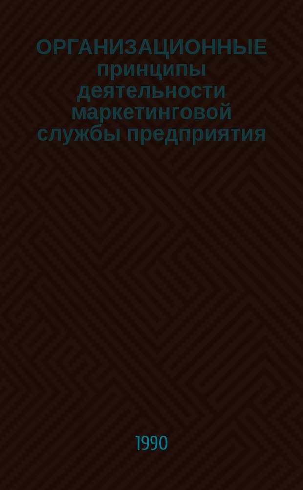 ОРГАНИЗАЦИОННЫЕ принципы деятельности маркетинговой службы предприятия : (Договор 1, код услуги 3.70) : Аналит. справка