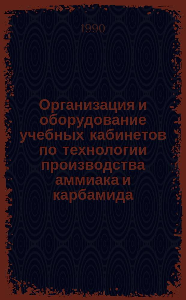 Организация и оборудование учебных кабинетов по технологии производства аммиака и карбамида : Метод. рекомендации