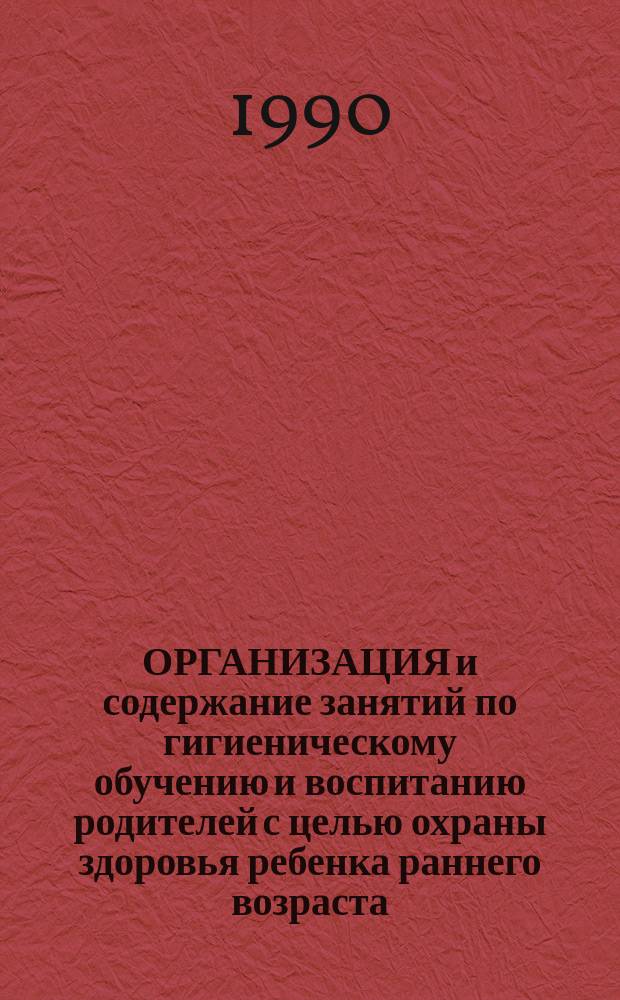 ОРГАНИЗАЦИЯ и содержание занятий по гигиеническому обучению и воспитанию родителей с целью охраны здоровья ребенка раннего возраста ("Школа родителей") : (Метод. рекомендации)