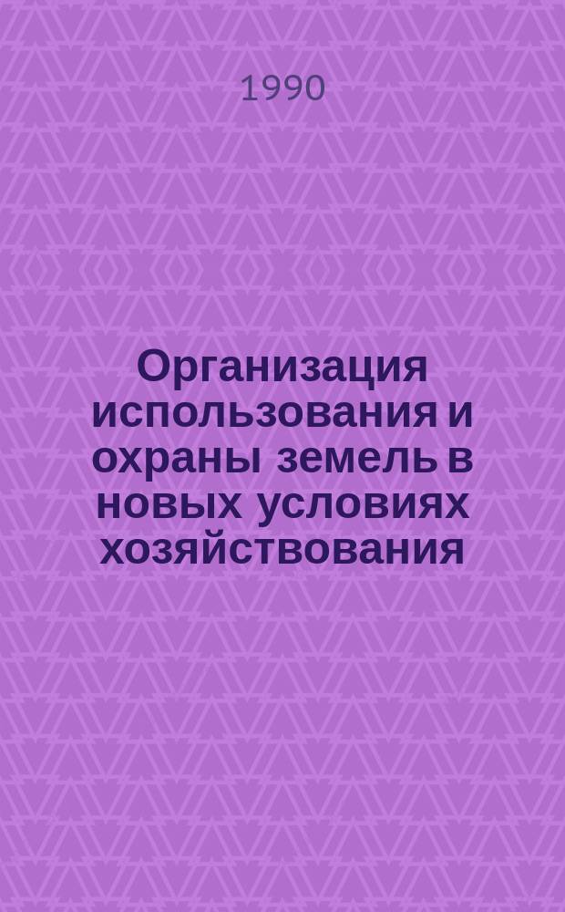 Организация использования и охраны земель в новых условиях хозяйствования : Сб. науч. тр
