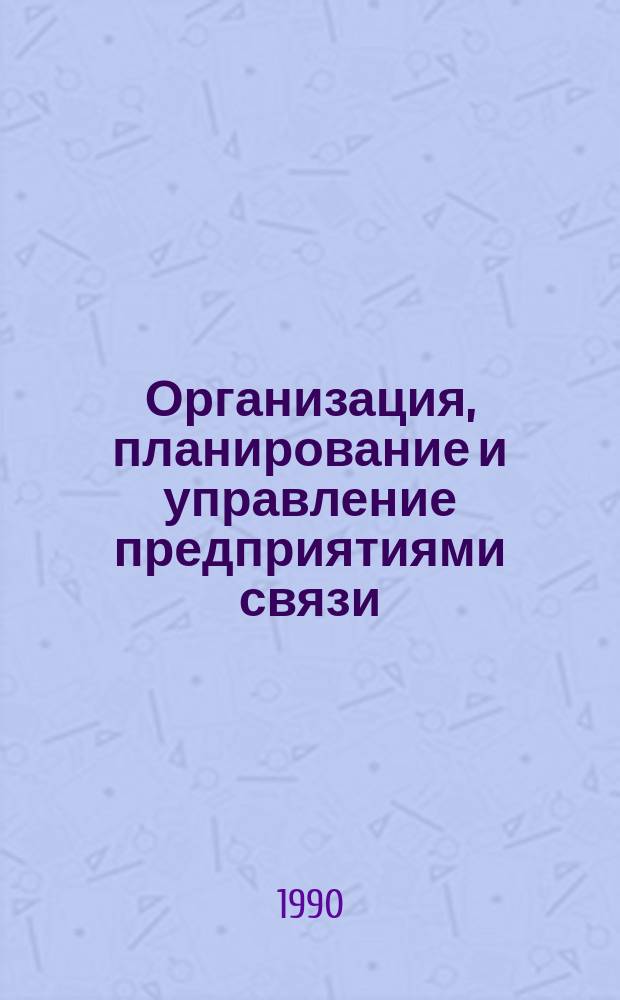Организация, планирование и управление предприятиями связи : Учеб. для ин-тов связи по спец. 23.05 и 23.06