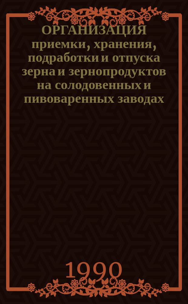 ОРГАНИЗАЦИЯ приемки, хранения, подработки и отпуска зерна и зернопродуктов на солодовенных и пивоваренных заводах